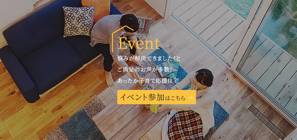 Event 悩みが解決できました!とご満足のお声が多数!あったか子育て応援住宅 イベント参加はこちら
